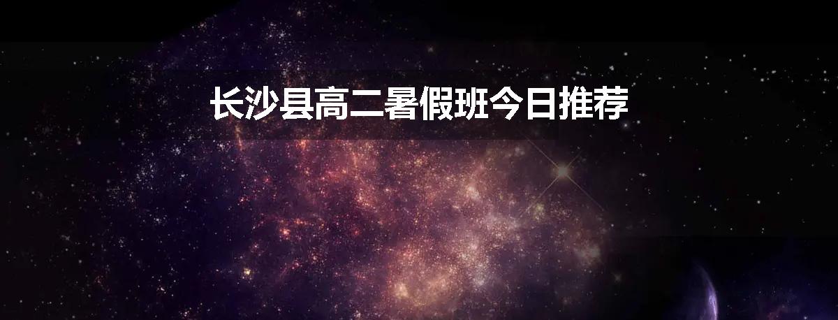 长沙县高二暑假班今日推荐