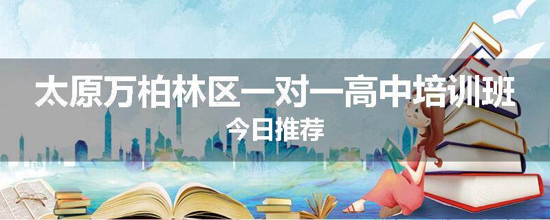 太原万柏林区一对一高中培训班今日推荐