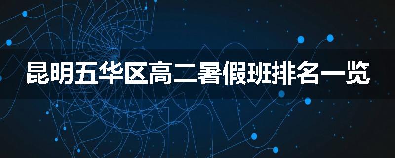 昆明五华区高二暑假班排名一览