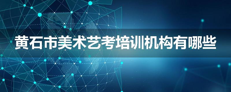 黄石市美术艺考培训机构有哪些