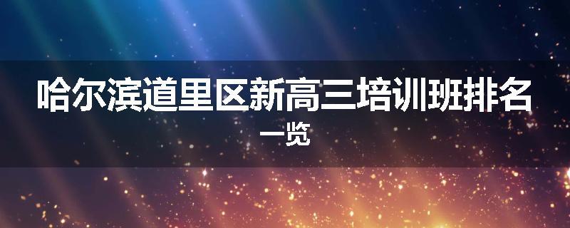 哈尔滨道里区新高三培训班排名一览