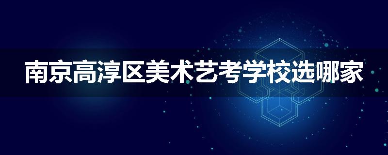 南京高淳区美术艺考学校选哪家