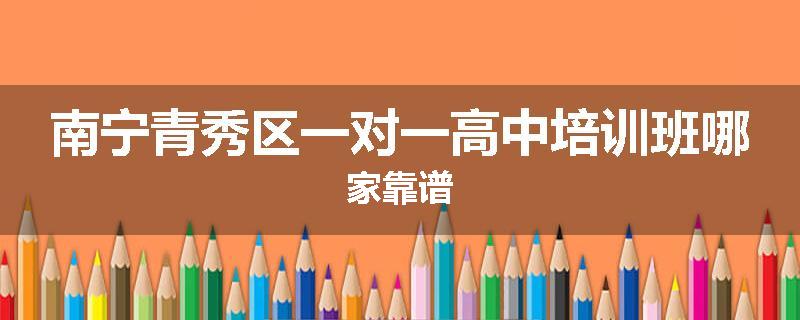 南宁青秀区一对一高中培训班哪家靠谱