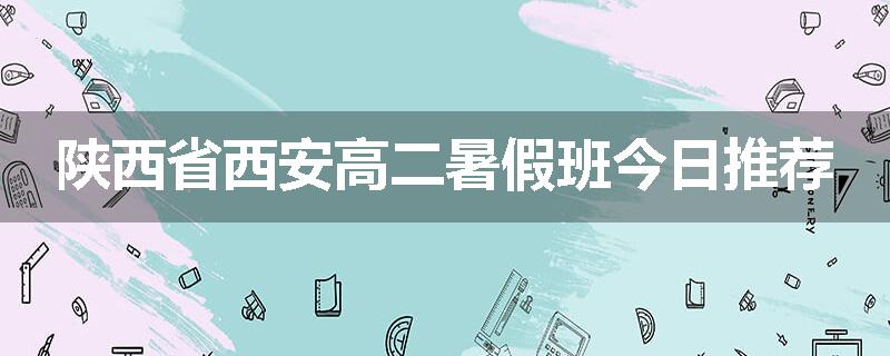 陕西省西安高二暑假班今日推荐
