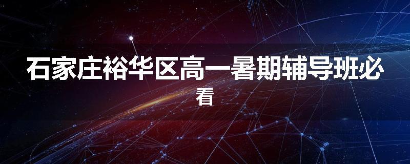 石家庄裕华区高一暑期辅导班必看