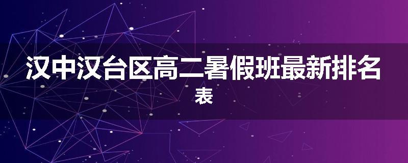 汉中汉台区高二暑假班最新排名表