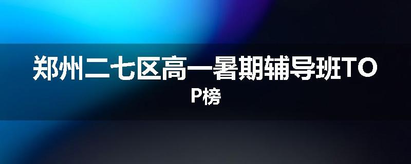 郑州二七区高一暑期辅导班TOP榜
