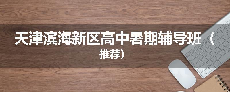 天津滨海新区高中暑期辅导班（推荐）