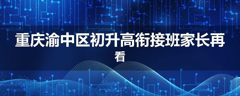重庆渝中区初升高衔接班家长再看