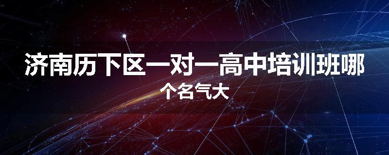 济南历下区一对一高中培训班哪个名气大