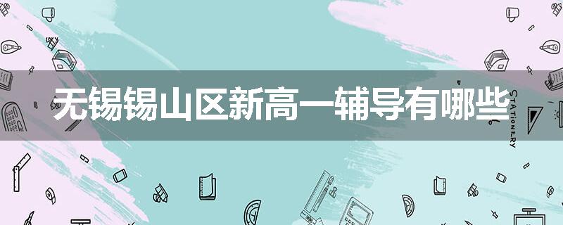 无锡锡山区新高一辅导有哪些