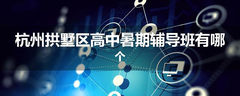 杭州拱墅区高中暑期辅导班有哪个