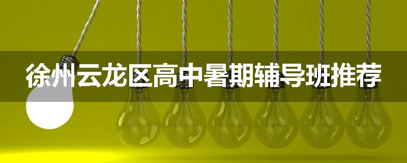 徐州云龙区高中暑期辅导班推荐