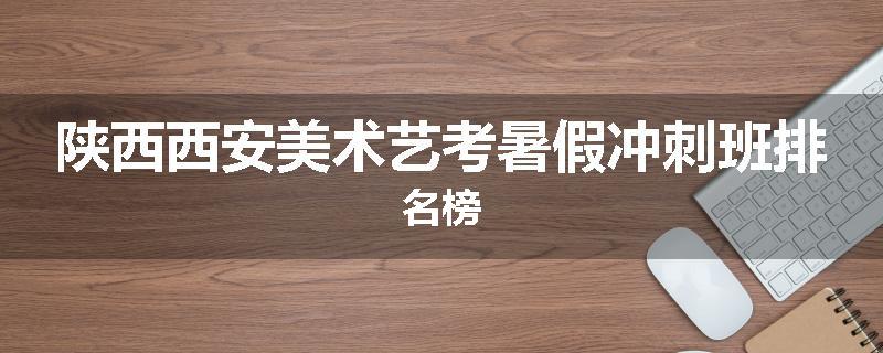 陕西西安美术艺考暑假冲刺班排名榜
