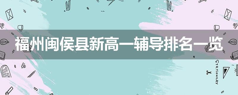 福州闽侯县新高一辅导排名一览
