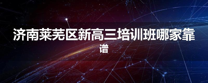 济南莱芜区新高三培训班哪家靠谱