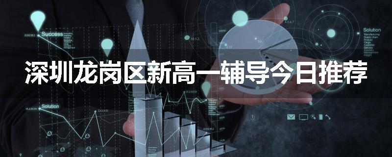 深圳龙岗区新高一辅导今日推荐
