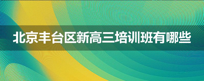 北京丰台区新高三培训班有哪些