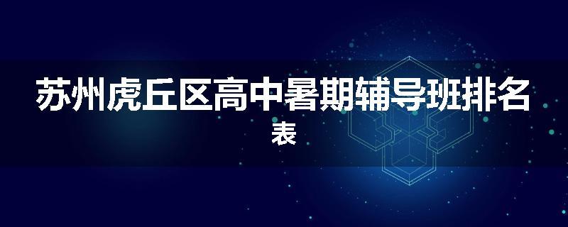 苏州虎丘区高中暑期辅导班排名表