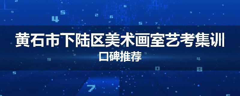 黄石市下陆区美术画室艺考集训口碑推荐
