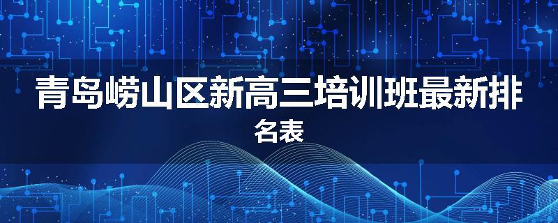 青岛崂山区新高三培训班最新排名表