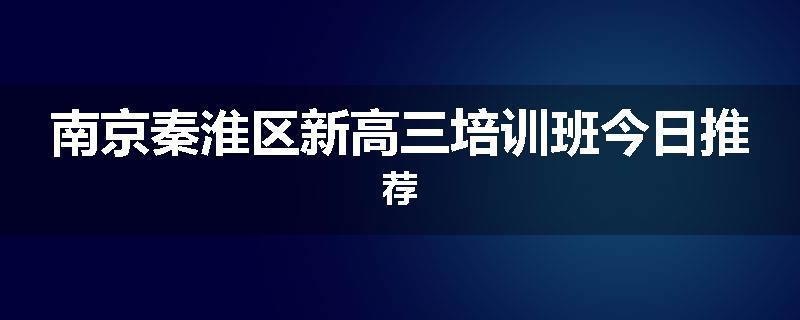 南京秦淮区新高三培训班今日推荐
