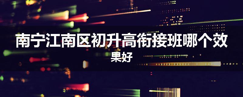 南宁江南区初升高衔接班哪个效果好