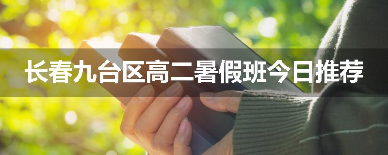长春九台区高二暑假班今日推荐