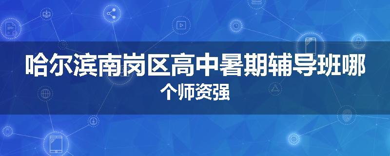 哈尔滨南岗区高中暑期辅导班哪个师资强