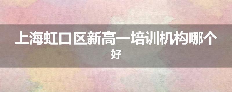 上海虹口区新高一培训机构哪个好