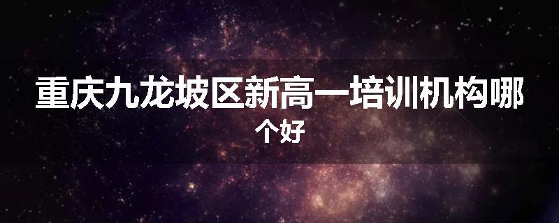 重庆九龙坡区新高一培训机构哪个好
