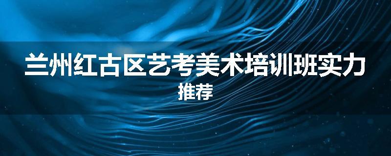 兰州红古区艺考美术培训班实力推荐
