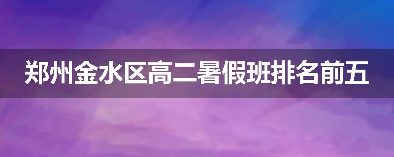 郑州金水区高二暑假班排名前五