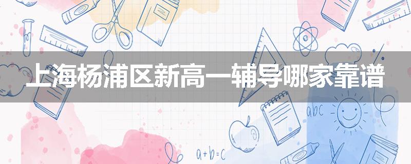 上海杨浦区新高一辅导哪家靠谱