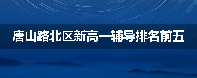 唐山路北区新高一辅导排名前五