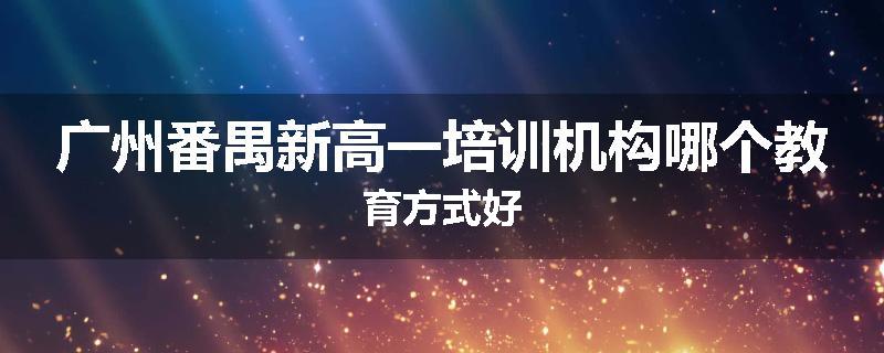 广州番禺新高一培训机构哪个教育方式好