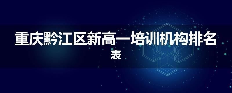 重庆黔江区新高一培训机构排名表