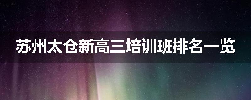 苏州太仓新高三培训班排名一览