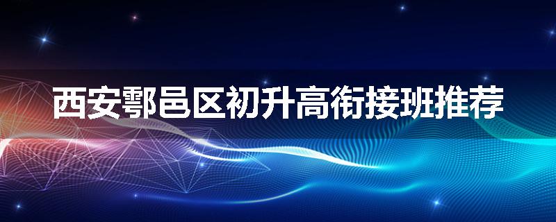 西安鄠邑区初升高衔接班推荐
