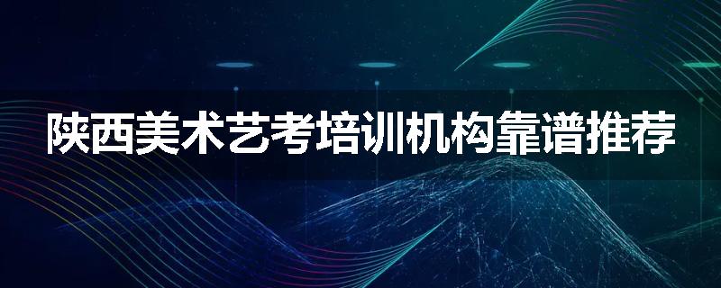 陕西美术艺考培训机构靠谱推荐