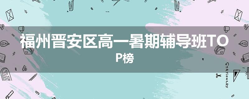 福州晋安区高一暑期辅导班TOP榜