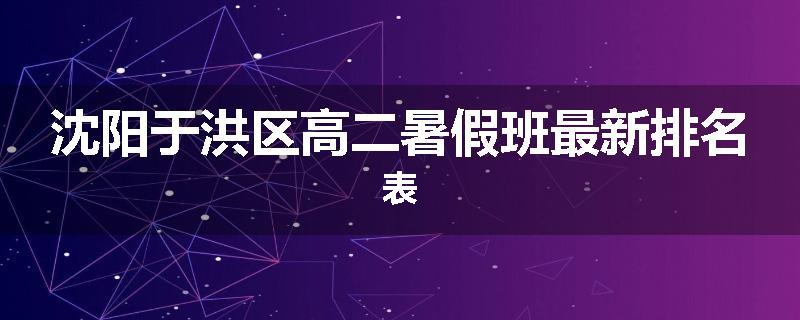沈阳于洪区高二暑假班最新排名表