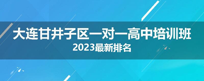 大连甘井子区一对一高中培训班2023最新排名