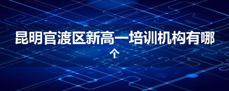 昆明官渡区新高一培训机构有哪个