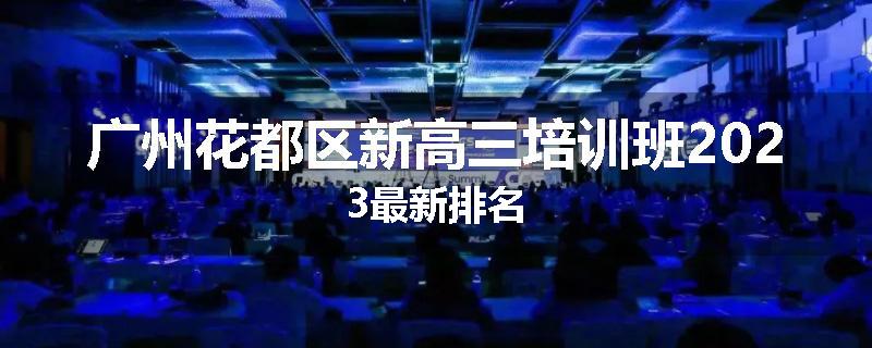 广州花都区新高三培训班2023最新排名