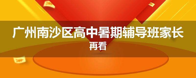 广州南沙区高中暑期辅导班家长再看