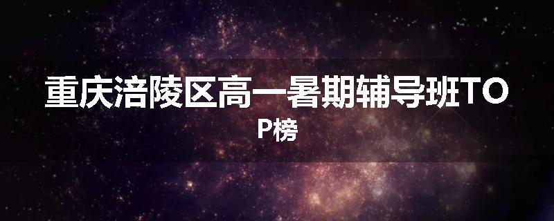 重庆涪陵区高一暑期辅导班TOP榜