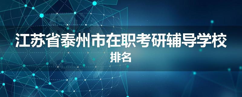 江苏省泰州市在职考研辅导学校排名