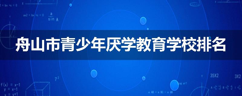 舟山市青少年厌学教育学校排名