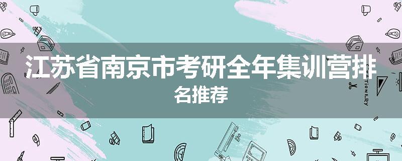 江苏省南京市考研全年集训营排名推荐